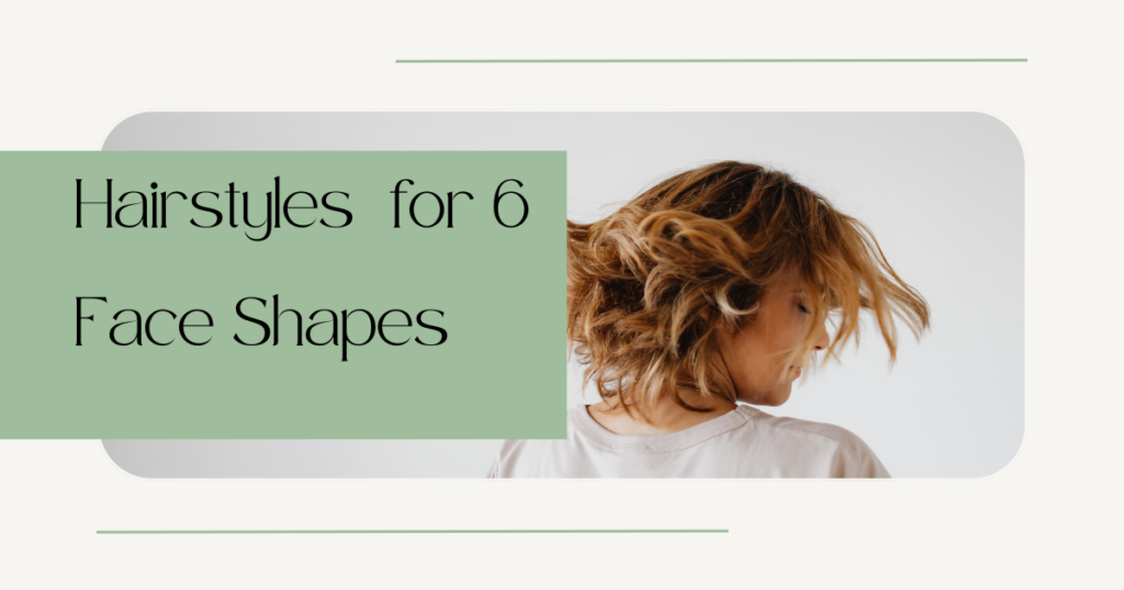  Ideal Hairstyles for 6 Face Shapes