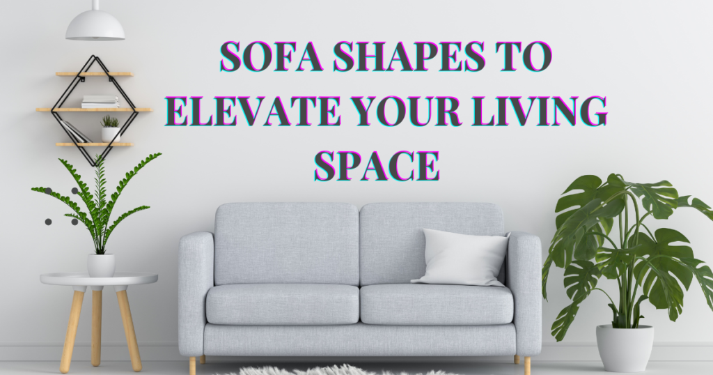 Sofa Shapes to Elevate Your Living Space